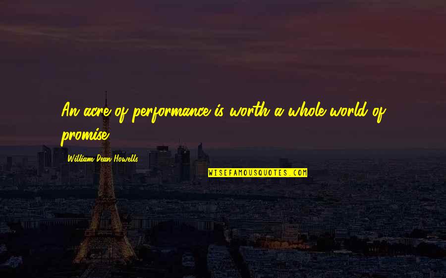 Ismertelenek Quotes By William Dean Howells: An acre of performance is worth a whole Ismertelenek Quotes By William Dean Howells: An acre of performance is worth a whole