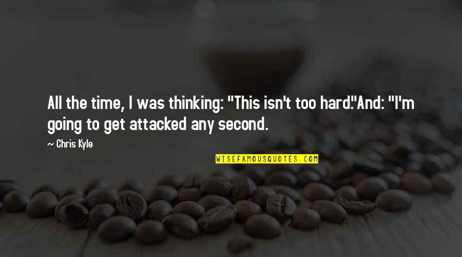 Isn T The Time Quotes By Chris Kyle: All the time, I was thinking: "This isn't