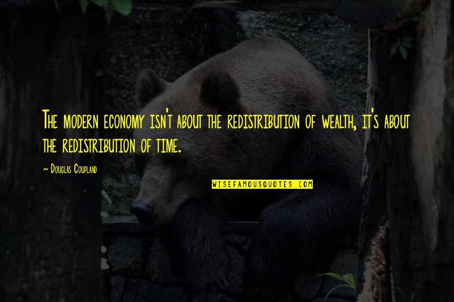 Isn T The Time Quotes By Douglas Coupland: The modern economy isn't about the redistribution of