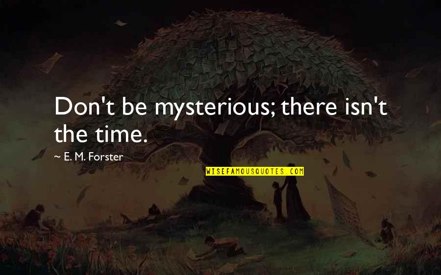 Isn T The Time Quotes By E. M. Forster: Don't be mysterious; there isn't the time.