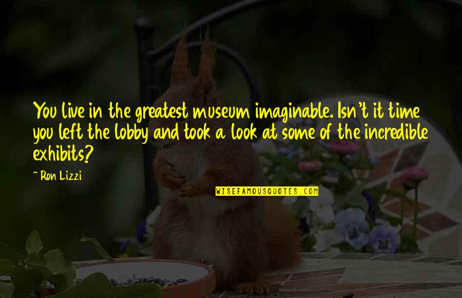 Isn T The Time Quotes By Ron Lizzi: You live in the greatest museum imaginable. Isn't