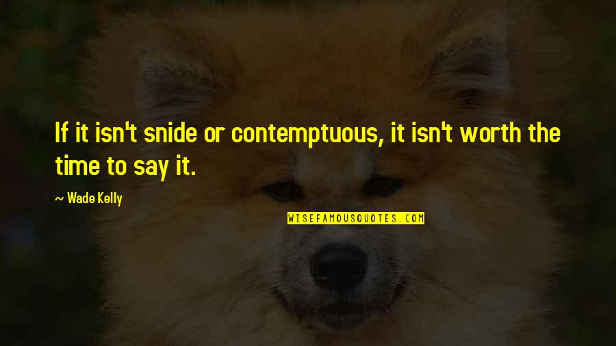 Isn T The Time Quotes By Wade Kelly: If it isn't snide or contemptuous, it isn't