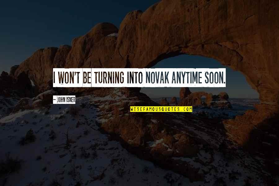 Isner Quotes By John Isner: I won't be turning into Novak anytime soon. Isner Quotes By John Isner: I won't be turning into Novak anytime soon.