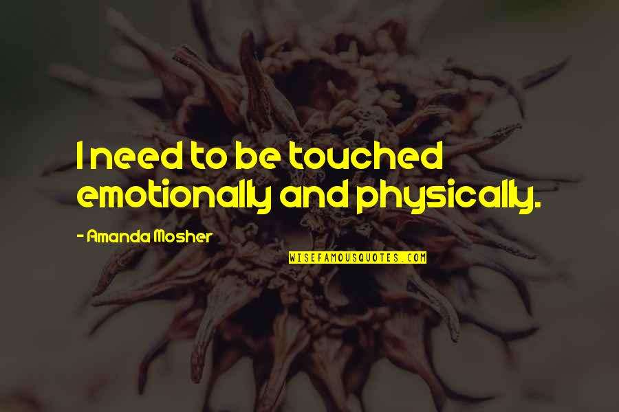 Isnet Quotes By Amanda Mosher: I need to be touched emotionally and physically. Isnet Quotes By Amanda Mosher: I need to be touched emotionally and physically.