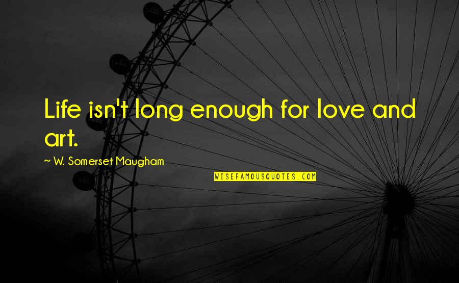 Isn't Enough Quotes By W. Somerset Maugham: Life isn't long enough for love and art.