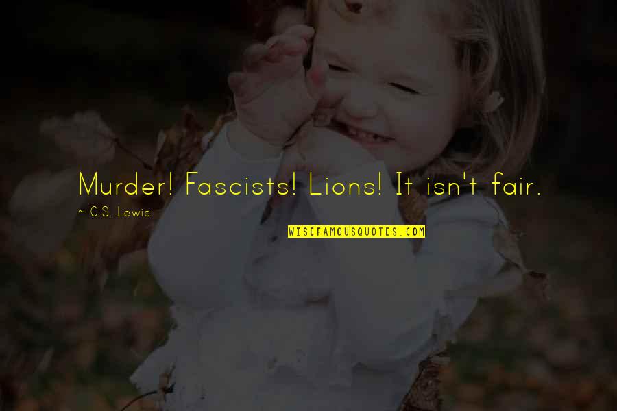 Isn't Fair Quotes By C.S. Lewis: Murder! Fascists! Lions! It isn't fair.