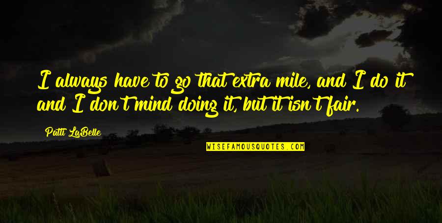 Isn't Fair Quotes By Patti LaBelle: I always have to go that extra mile,