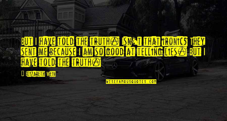 Isn't Ironic Quotes By Elizabeth Wein: But I have told the truth. Isn't that Isn't Ironic Quotes By Elizabeth Wein: But I have told the truth. Isn't that
