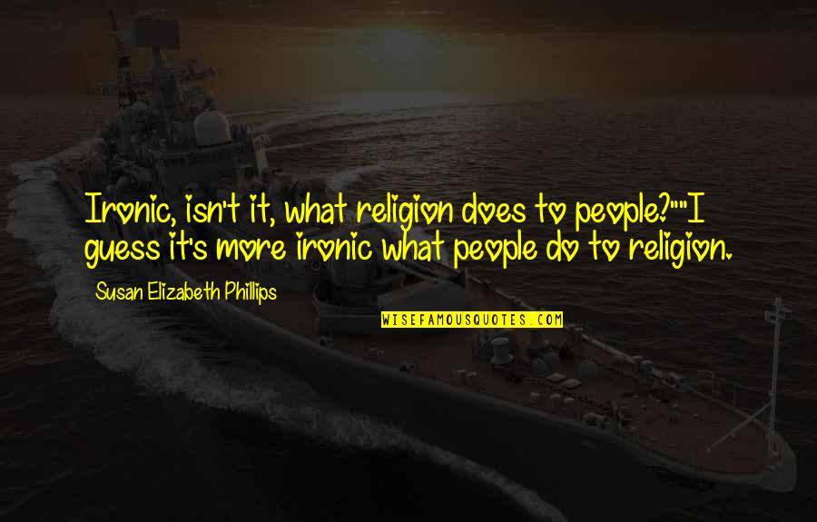 Isn't Ironic Quotes By Susan Elizabeth Phillips: Ironic, isn't it, what religion does to people?""I Isn't Ironic Quotes By Susan Elizabeth Phillips: Ironic, isn't it, what religion does to people?""I