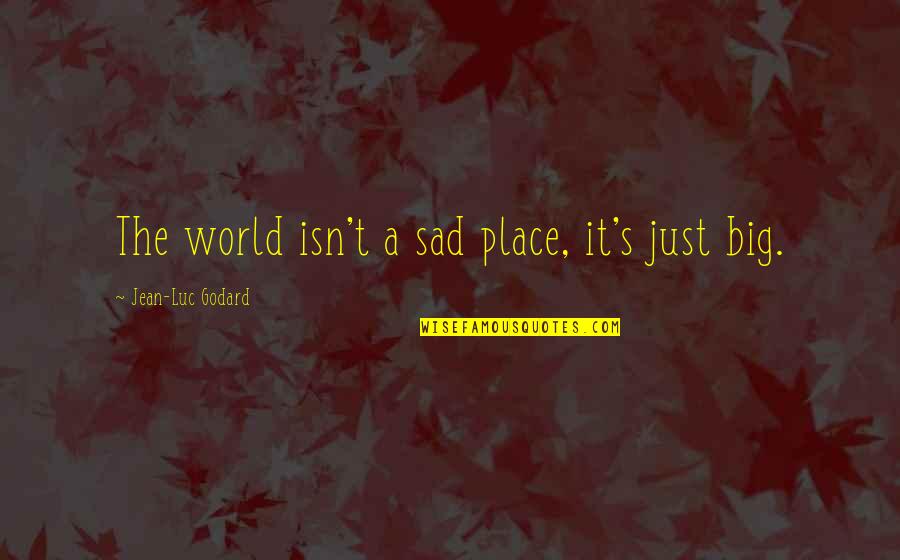 Isn't It Sad Quotes By Jean-Luc Godard: The world isn't a sad place, it's just