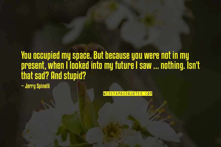 Isn't It Sad Quotes By Jerry Spinelli: You occupied my space. But because you were