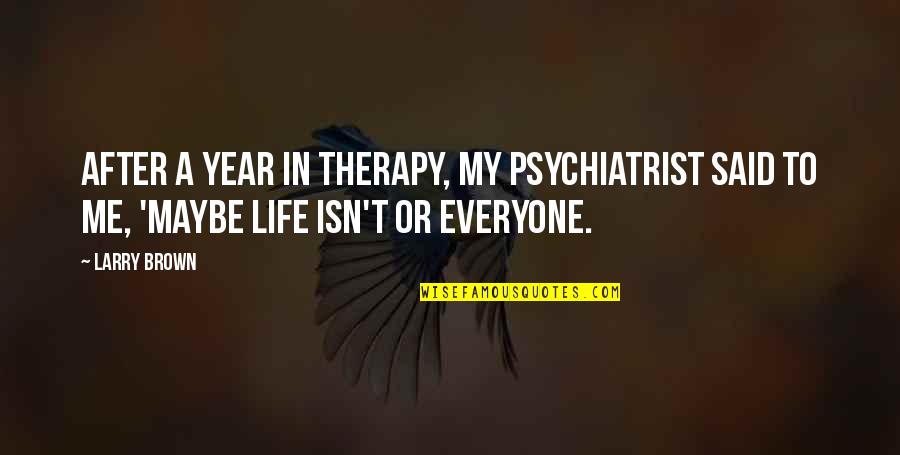 Isn't It Sad Quotes By Larry Brown: After a year in therapy, my psychiatrist said