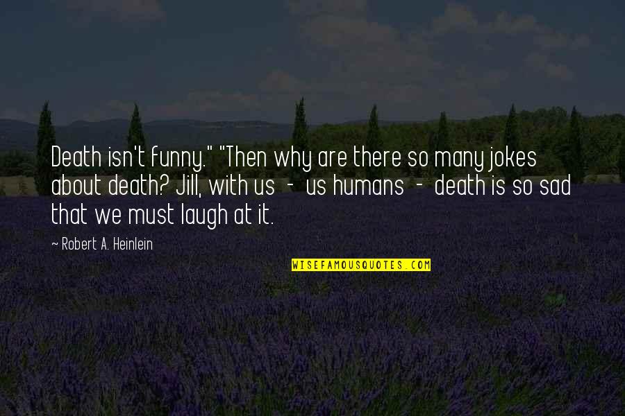 Isn't It Sad Quotes By Robert A. Heinlein: Death isn't funny." "Then why are there so