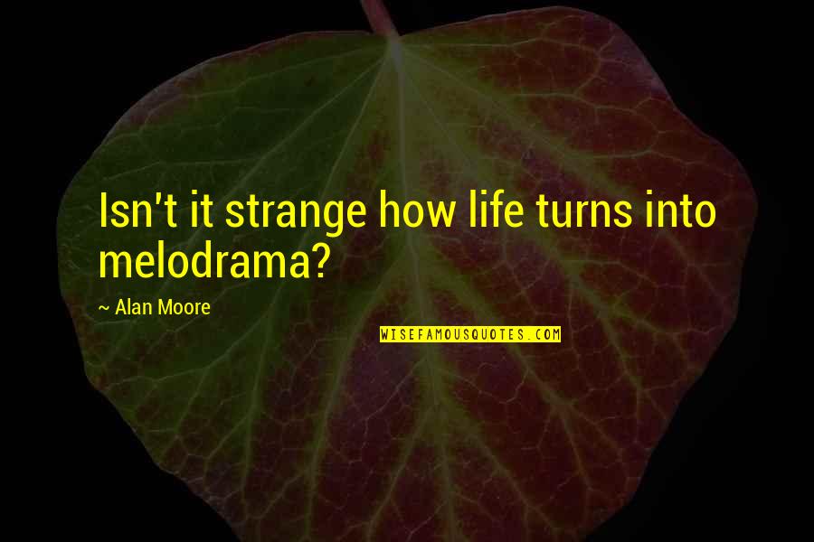 Isn't It Strange Quotes By Alan Moore: Isn't it strange how life turns into melodrama?