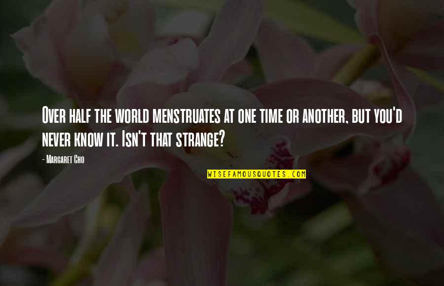 Isn't It Strange Quotes By Margaret Cho: Over half the world menstruates at one time