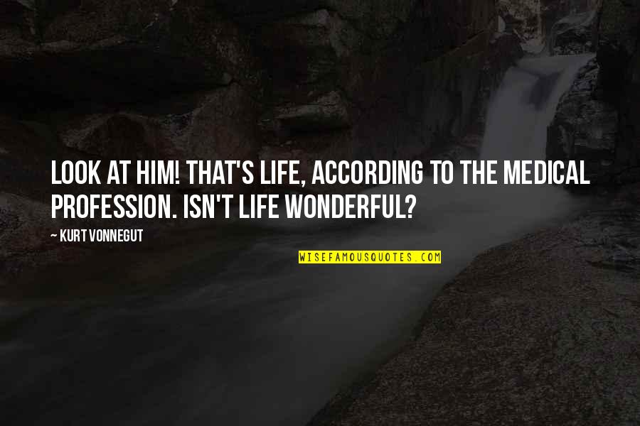 Isn't Life Wonderful Quotes By Kurt Vonnegut: Look at him! That's life, according to the Isn't Life Wonderful Quotes By Kurt Vonnegut: Look at him! That's life, according to the