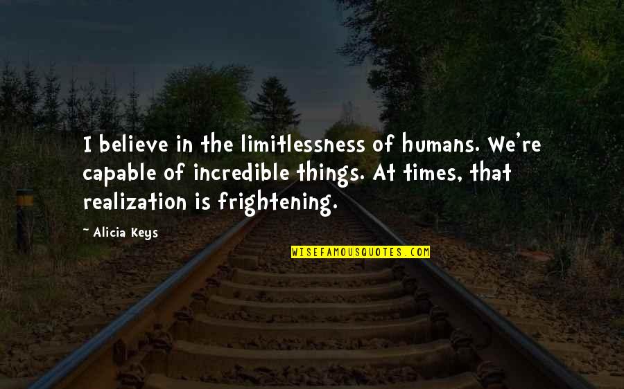 Isn't She Beautiful Quotes By Alicia Keys: I believe in the limitlessness of humans. We're Isn't She Beautiful Quotes By Alicia Keys: I believe in the limitlessness of humans. We're