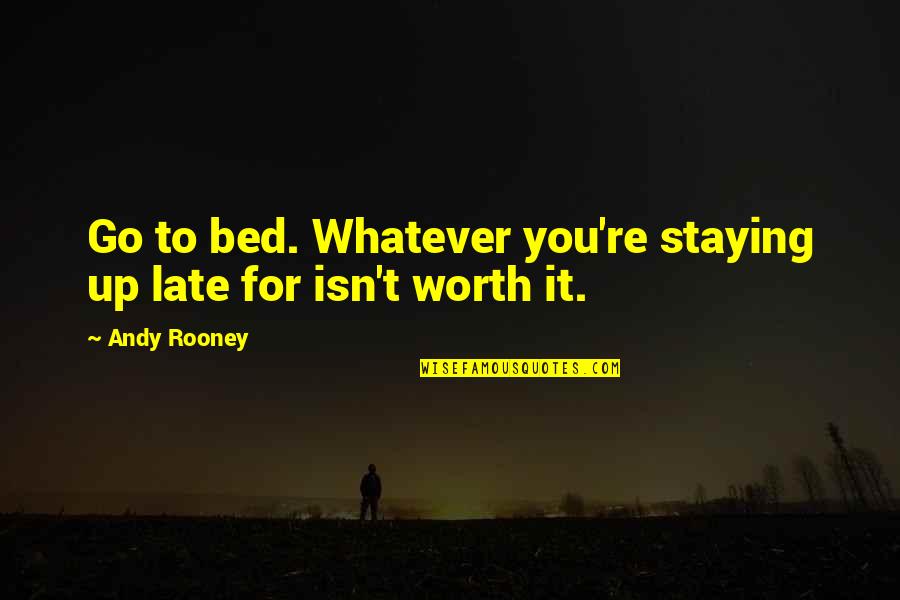 Isn't Worth It Quotes By Andy Rooney: Go to bed. Whatever you're staying up late