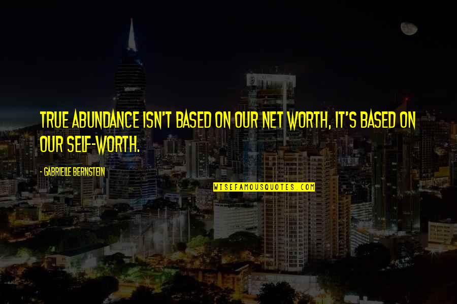 Isn't Worth It Quotes By Gabrielle Bernstein: True abundance isn't based on our net worth,