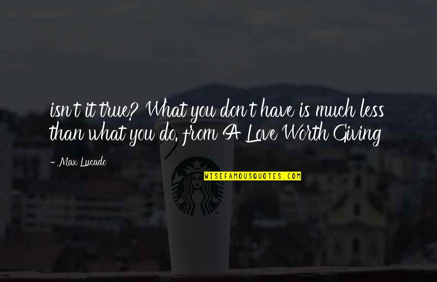 Isn't Worth It Quotes By Max Lucado: isn't it true? What you don't have is