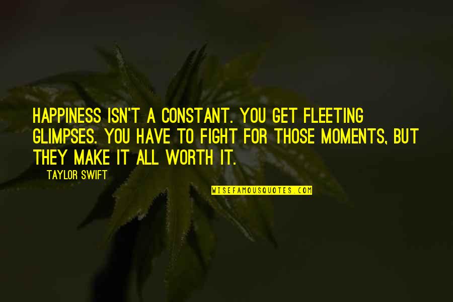 Isn't Worth It Quotes By Taylor Swift: Happiness isn't a constant. You get fleeting glimpses.