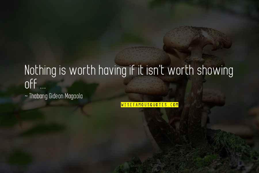 Isn't Worth It Quotes By Thabang Gideon Magaola: Nothing is worth having if it isn't worth