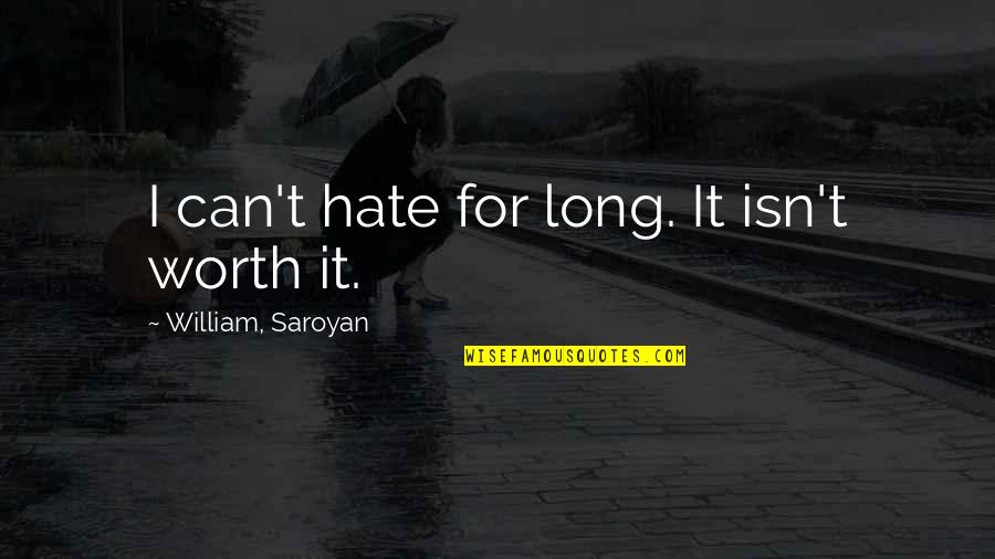 Isn't Worth It Quotes By William, Saroyan: I can't hate for long. It isn't worth