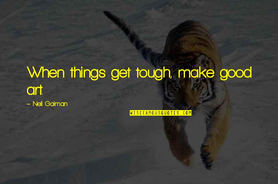 Isobel Bennett Quotes By Neil Gaiman: When things get tough, make good art. Isobel Bennett Quotes By Neil Gaiman: When things get tough, make good art.