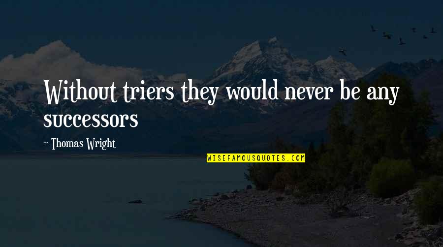 Isobel Flemming Quotes By Thomas Wright: Without triers they would never be any successors Isobel Flemming Quotes By Thomas Wright: Without triers they would never be any successors