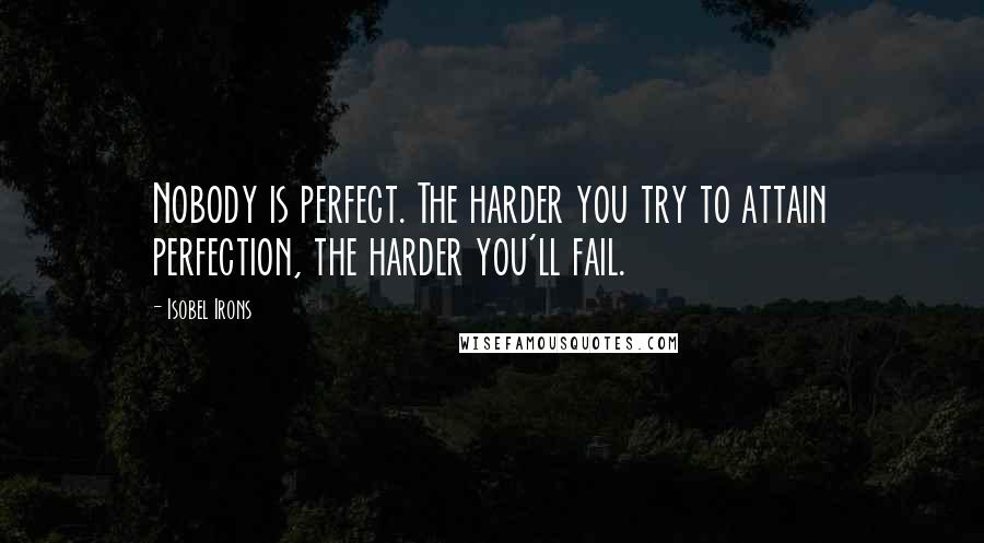 Isobel Irons quotes: Nobody is perfect. The harder you try to attain perfection, the harder you'll fail.