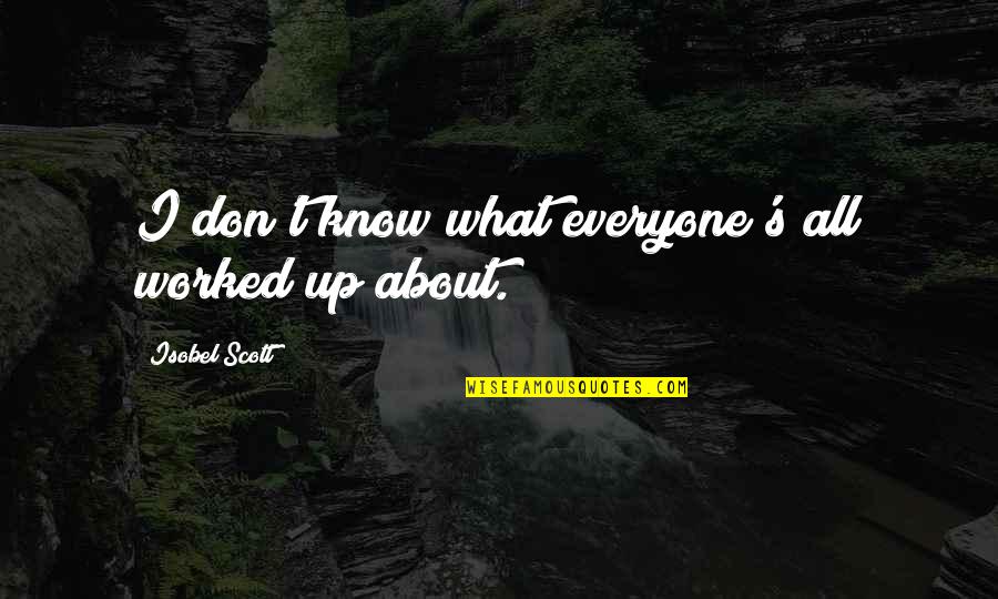 Isobel Quotes By Isobel Scott: I don't know what everyone's all worked up Isobel Quotes By Isobel Scott: I don't know what everyone's all worked up