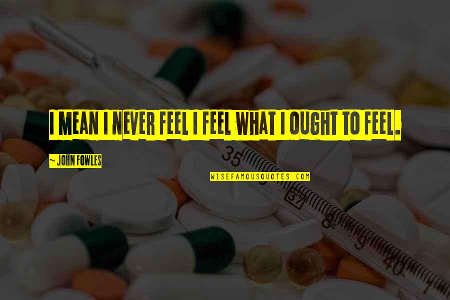 Isobel Varley Quotes By John Fowles: I mean I never feel I feel what Isobel Varley Quotes By John Fowles: I mean I never feel I feel what