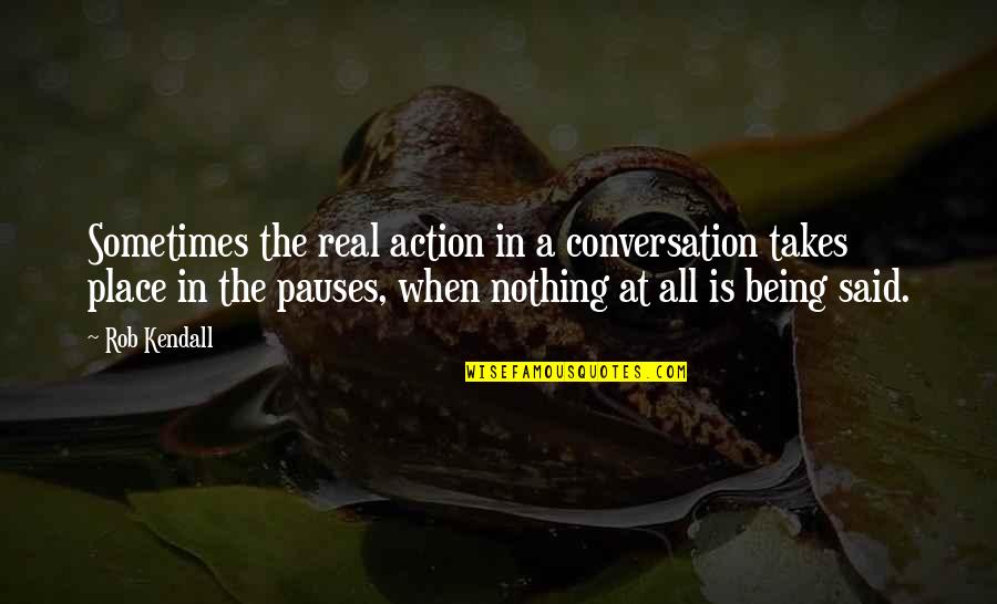 Isobel Varley Quotes By Rob Kendall: Sometimes the real action in a conversation takes Isobel Varley Quotes By Rob Kendall: Sometimes the real action in a conversation takes