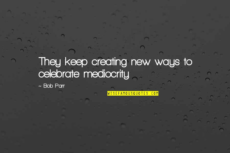 Isobella Douglas Quotes By Bob Parr: They keep creating new ways to celebrate mediocrity.