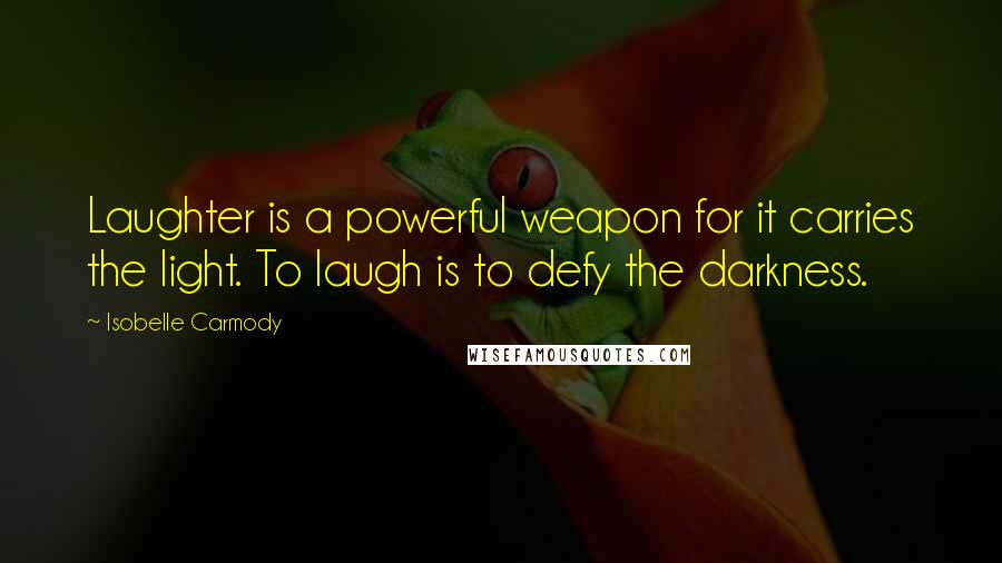 Isobelle Carmody quotes: Laughter is a powerful weapon for it carries the light. To laugh is to defy the darkness.