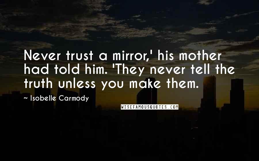 Isobelle Carmody quotes: Never trust a mirror,' his mother had told him. 'They never tell the truth unless you make them.