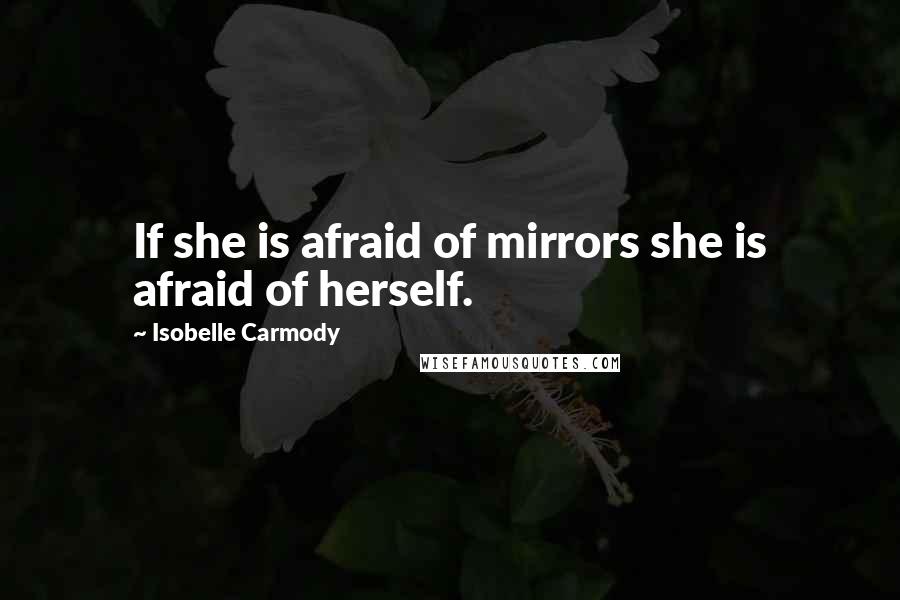 Isobelle Carmody quotes: If she is afraid of mirrors she is afraid of herself.