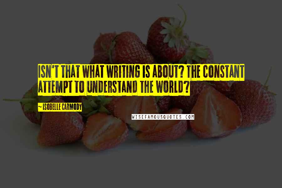 Isobelle Carmody quotes: Isn't that what writing is about? The constant attempt to understand the world?