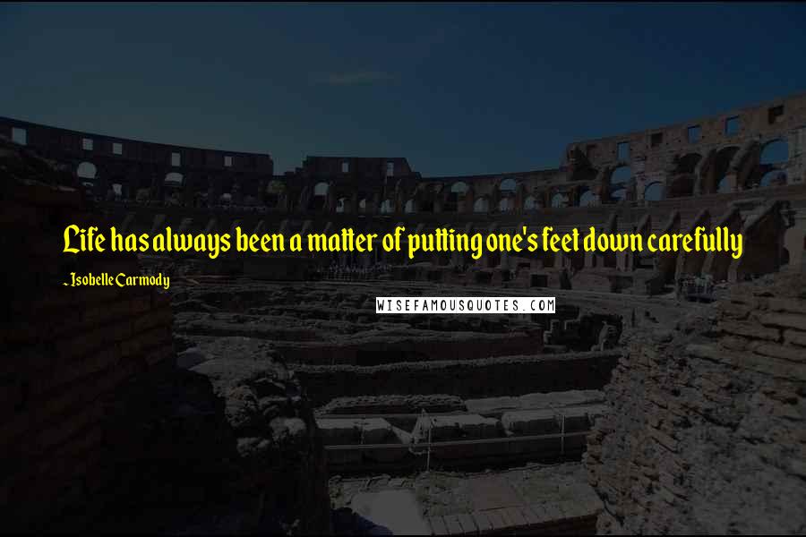 Isobelle Carmody quotes: Life has always been a matter of putting one's feet down carefully