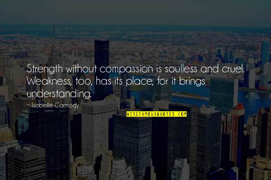 Isobelle Quotes By Isobelle Carmody: Strength without compassion is soulless and cruel. Weakness, Isobelle Quotes By Isobelle Carmody: Strength without compassion is soulless and cruel. Weakness,