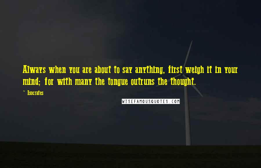 Isocrates quotes: Always when you are about to say anything, first weigh it in your mind; for with many the tongue outruns the thought.