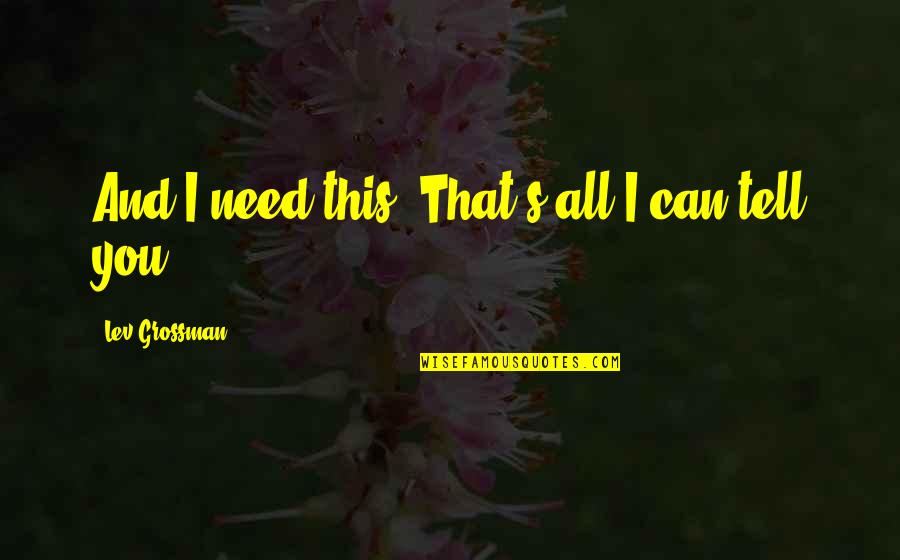 Isolada Definicion Quotes By Lev Grossman: And I need this. That's all I can Isolada Definicion Quotes By Lev Grossman: And I need this. That's all I can