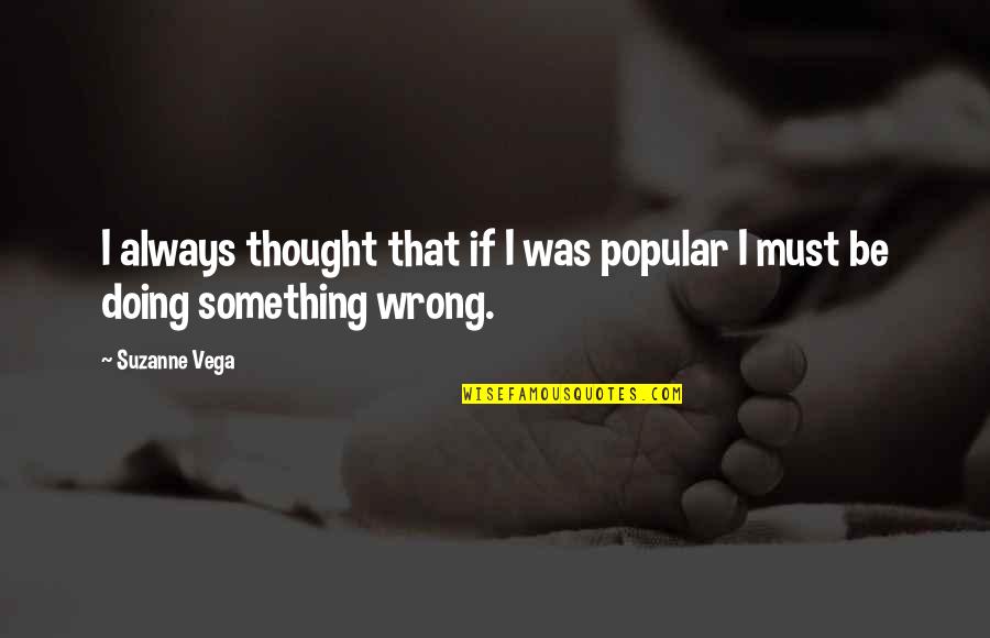 Isolani Game Quotes By Suzanne Vega: I always thought that if I was popular