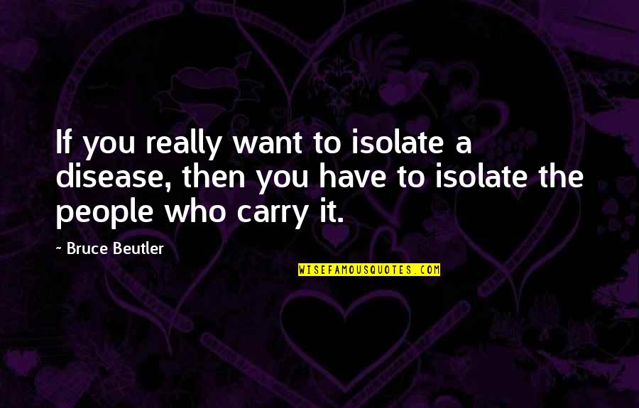 Isolate Quotes By Bruce Beutler: If you really want to isolate a disease,