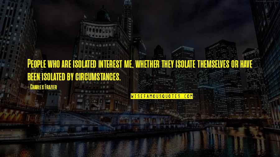 Isolate Quotes By Charles Frazier: People who are isolated interest me, whether they