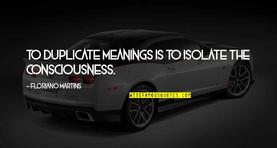 Isolate Quotes By Floriano Martins: To duplicate meanings is to isolate the consciousness.