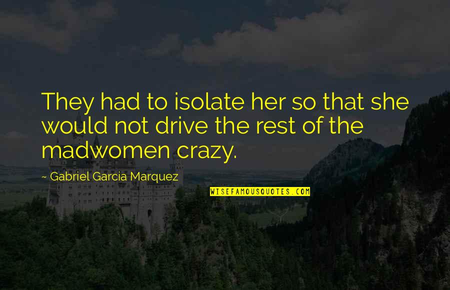 Isolate Quotes By Gabriel Garcia Marquez: They had to isolate her so that she