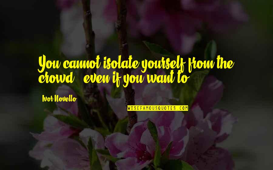 Isolate Quotes By Ivor Novello: You cannot isolate yourself from the crowd -