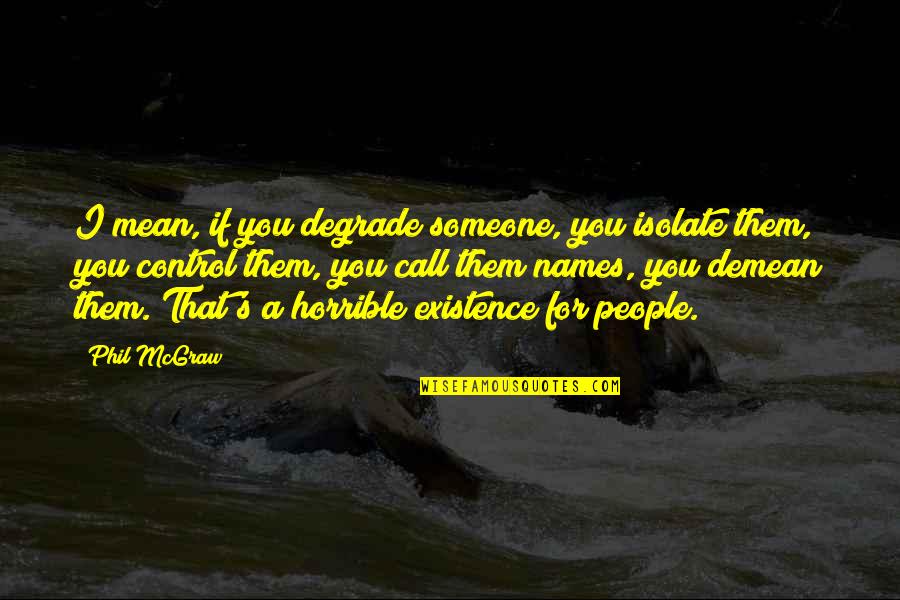 Isolate Quotes By Phil McGraw: I mean, if you degrade someone, you isolate