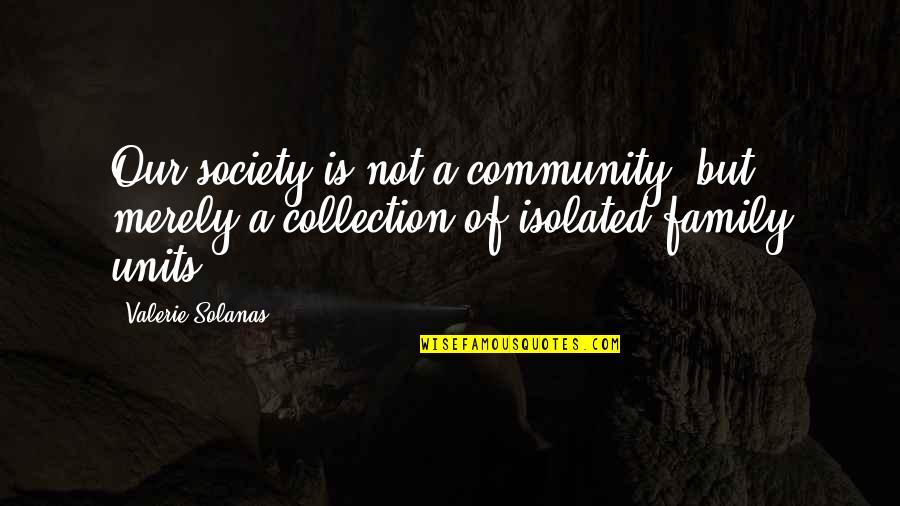 Isolated From Family Quotes By Valerie Solanas: Our society is not a community, but merely
